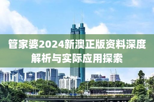 管家婆2024新澳正版资料深度解析与实际应用探索