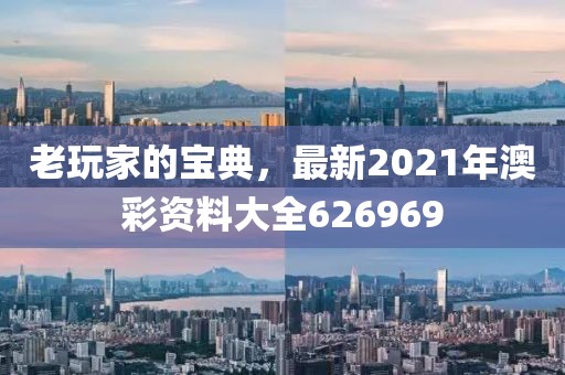 老玩家的宝典，最新2021年澳彩资料大全626969