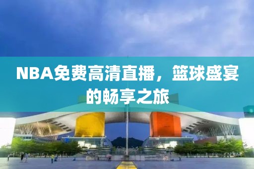 NBA免费高清直播，篮球盛宴的畅享之旅