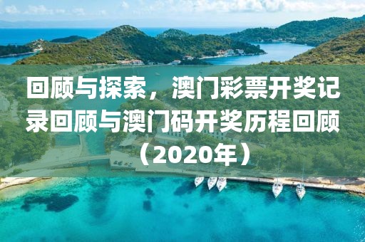 回顾与探索，澳门彩票开奖记录回顾与澳门码开奖历程回顾（2020年）