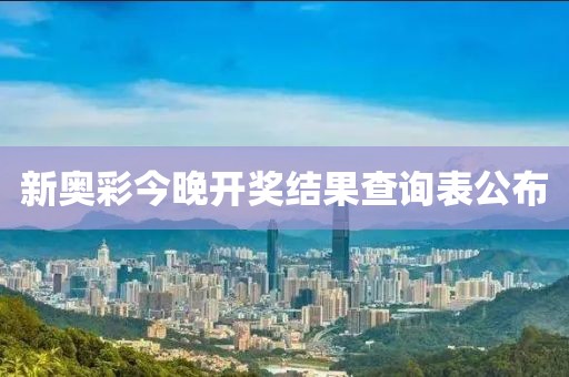 新奥彩今晚开奖结果查询表公布