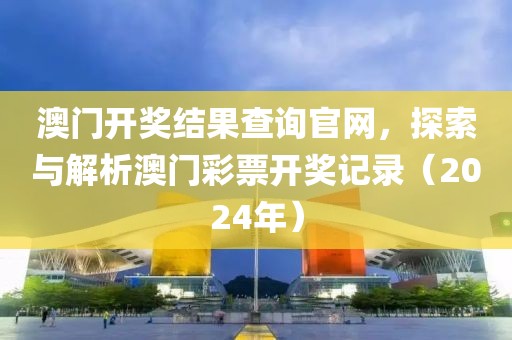 澳门开奖结果查询官网，探索与解析澳门彩票开奖记录（2024年）