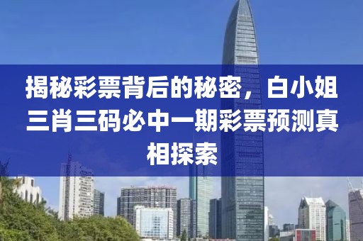 揭秘彩票背后的秘密，白小姐三肖三码必中一期彩票预测真相探索