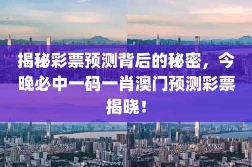 揭秘彩票预测背后的秘密，今晚必中一码一肖澳门预测彩票揭晓！