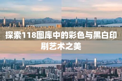 探索118图库中的彩色与黑白印刷艺术之美