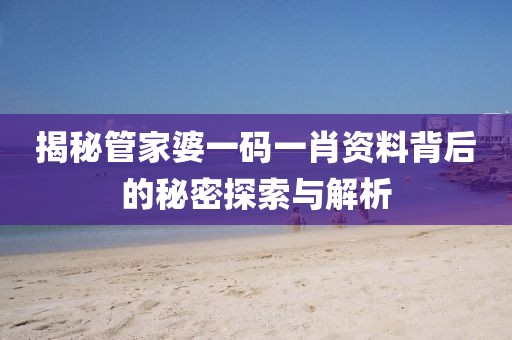 揭秘管家婆一码一肖资料背后的秘密探索与解析