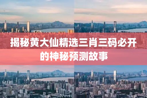 揭秘黄大仙精选三肖三码必开的神秘预测故事