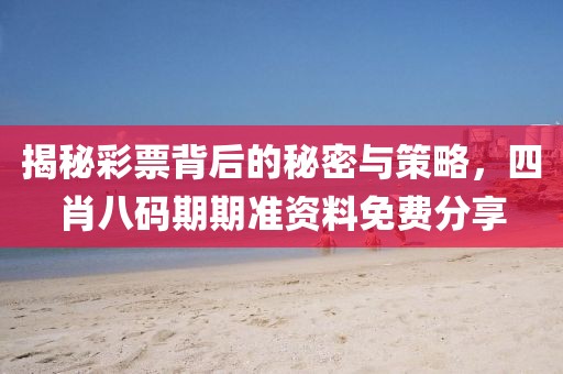 揭秘彩票背后的秘密与策略，四肖八码期期准资料免费分享