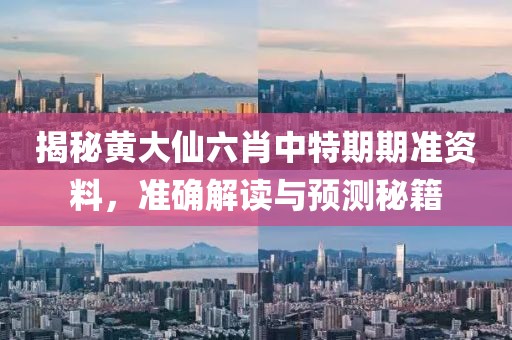揭秘黄大仙六肖中特期期准资料，准确解读与预测秘籍