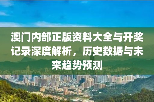 澳门内部正版资料大全与开奖记录深度解析，历史数据与未来趋势预测