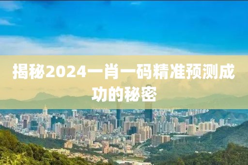 揭秘2024一肖一码精准预测成功的秘密