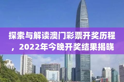 探索与解读澳门彩票开奖历程，2022年今晚开奖结果揭晓
