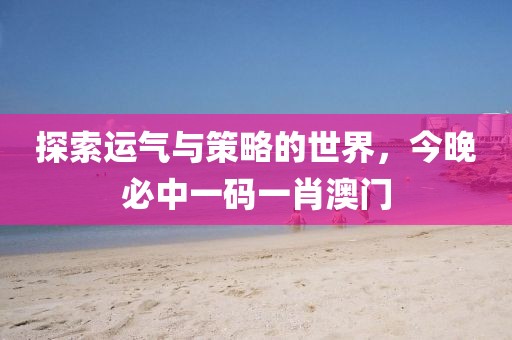 探索运气与策略的世界，今晚必中一码一肖澳门