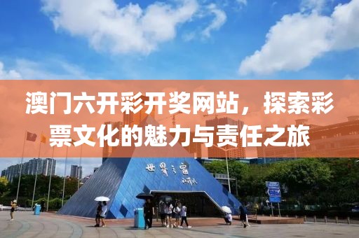 澳门六开彩开奖网站，探索彩票文化的魅力与责任之旅