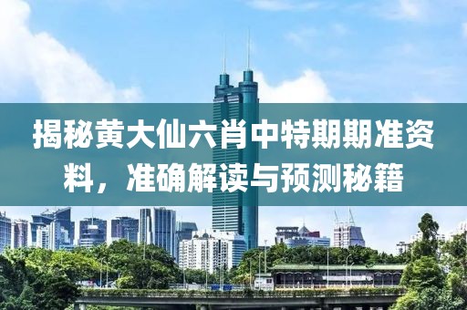 揭秘黄大仙六肖中特期期准资料，准确解读与预测秘籍