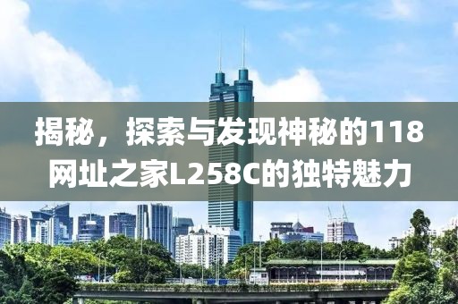 揭秘，探索与发现神秘的118网址之家L258C的独特魅力