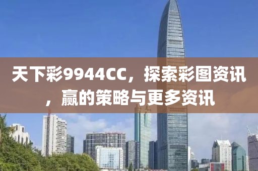 天下彩9944CC，探索彩图资讯，赢的策略与更多资讯