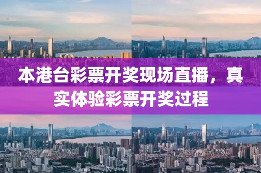 本港台彩票开奖现场直播，真实体验彩票开奖过程