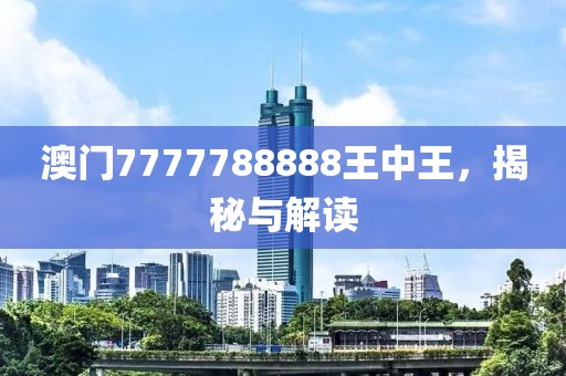 澳门7777788888王中王，揭秘与解读