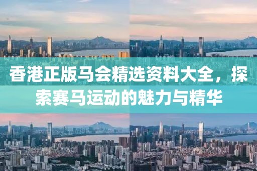 香港正版马会精选资料大全，探索赛马运动的魅力与精华