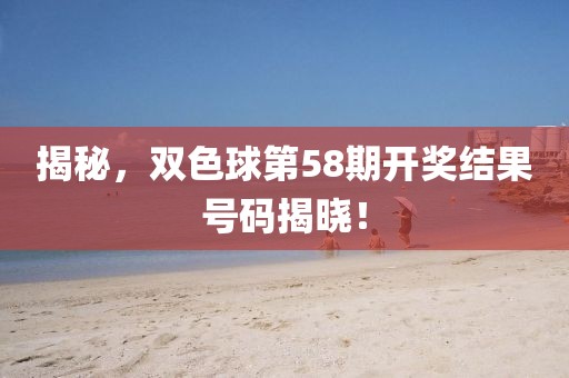 揭秘，双色球第58期开奖结果号码揭晓！