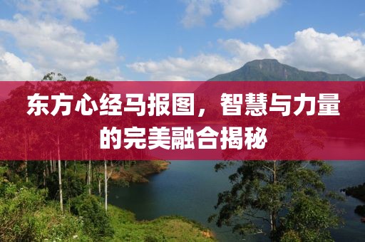 东方心经马报图，智慧与力量的完美融合揭秘