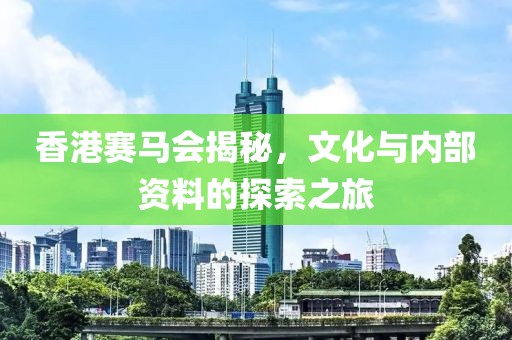 香港赛马会揭秘，文化与内部资料的探索之旅