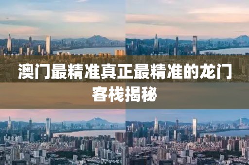 澳门最精准真正最精准的龙门客栈揭秘