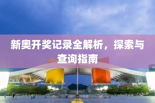 新奥开奖记录全解析，探索与查询指南