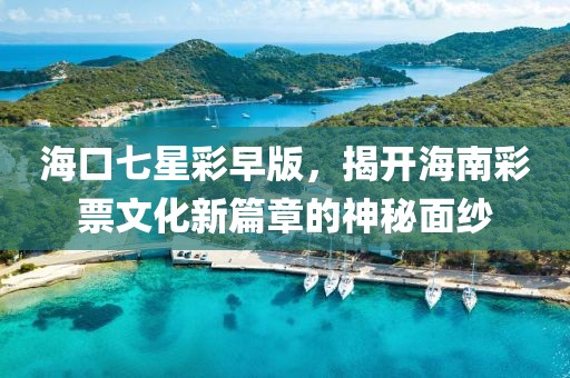 海口七星彩早版，揭开海南彩票文化新篇章的神秘面纱