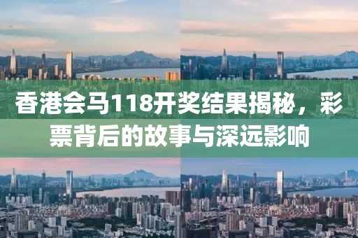 香港会马118开奖结果揭秘，彩票背后的故事与深远影响