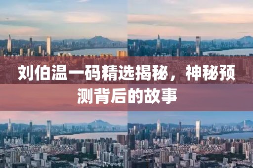刘伯温一码精选揭秘，神秘预测背后的故事