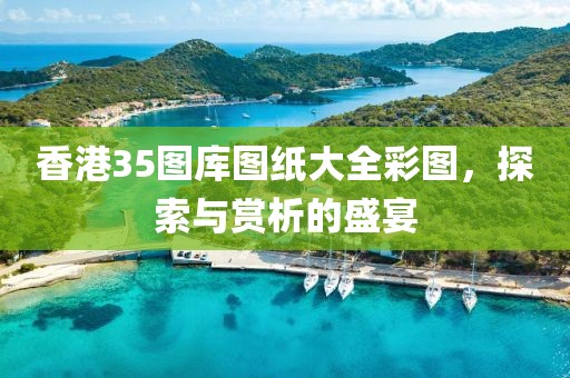 香港35图库图纸大全彩图，探索与赏析的盛宴