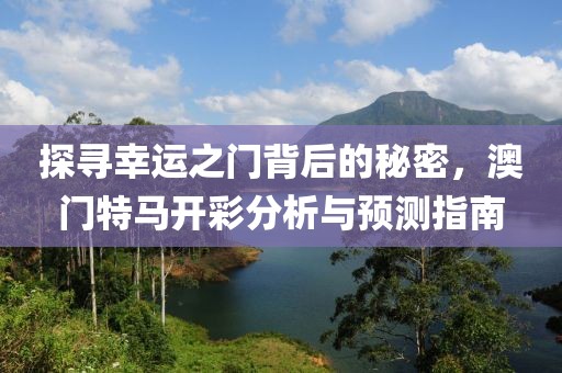 探寻幸运之门背后的秘密，澳门特马开彩分析与预测指南