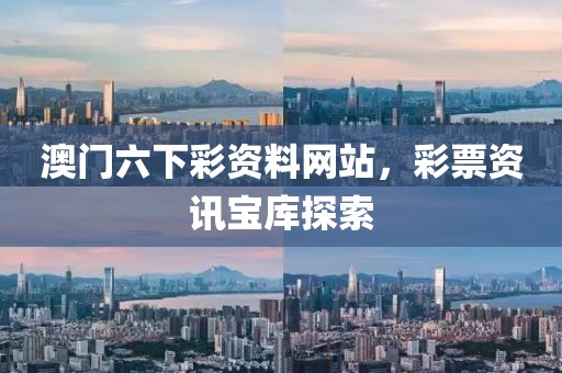 澳门六下彩资料网站，彩票资讯宝库探索