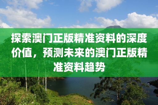 探索澳门正版精准资料的深度价值，预测未来的澳门正版精准资料趋势