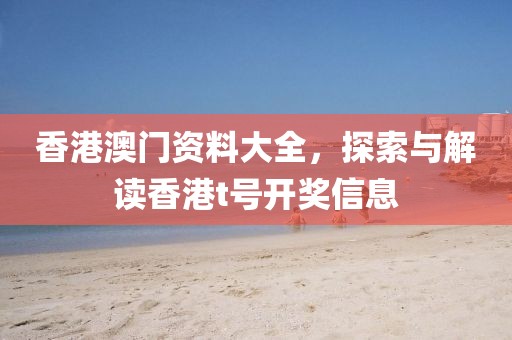 香港澳门资料大全，探索与解读香港t号开奖信息