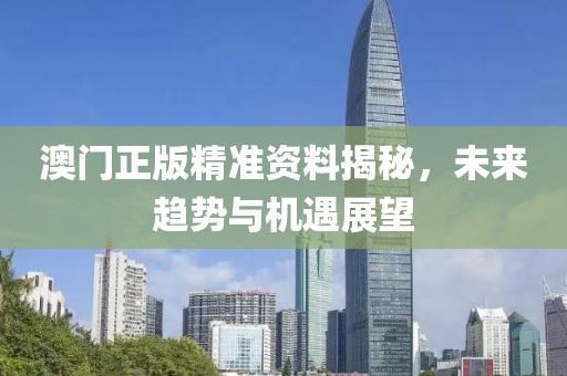 澳门正版精准资料揭秘，未来趋势与机遇展望