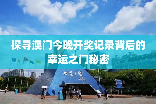 探寻澳门今晚开奖记录背后的幸运之门秘密