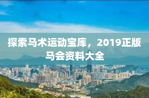 探索马术运动宝库，2019正版马会资料大全
