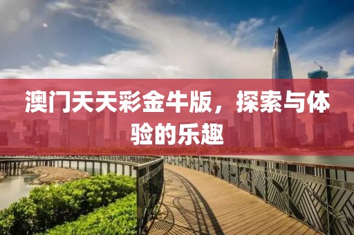 澳门天天彩金牛版，探索与体验的乐趣