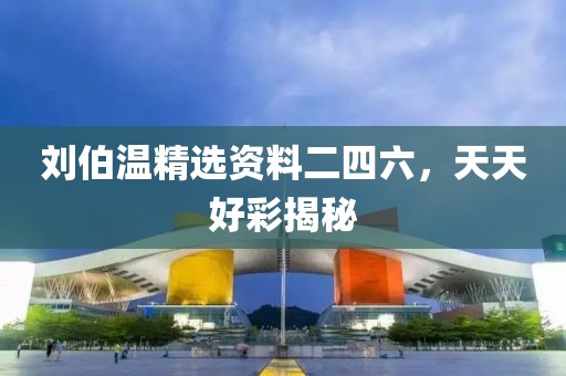 刘伯温精选资料二四六，天天好彩揭秘