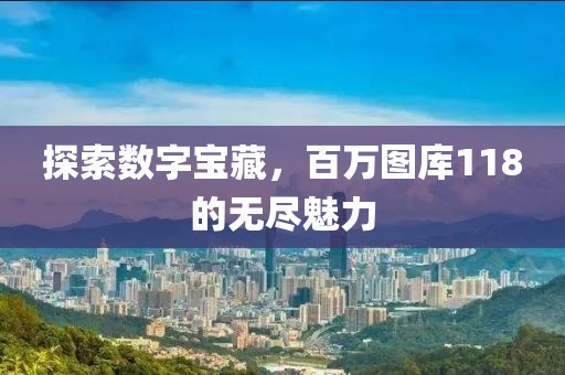 探索数字宝藏，百万图库118的无尽魅力