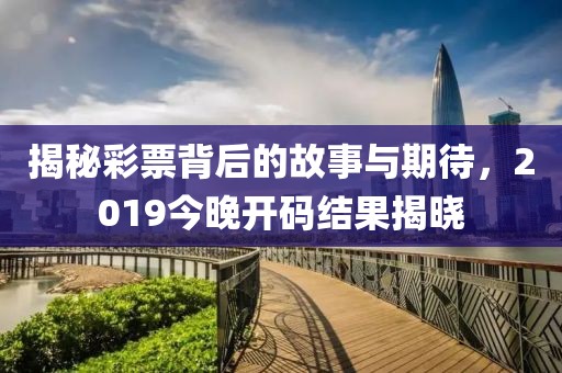 揭秘彩票背后的故事与期待，2019今晚开码结果揭晓