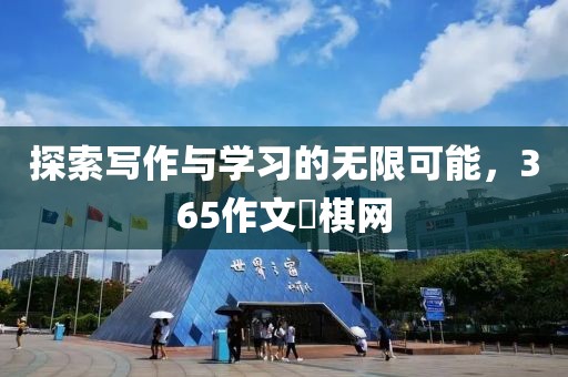 探索写作与学习的无限可能，365作文枓棋网