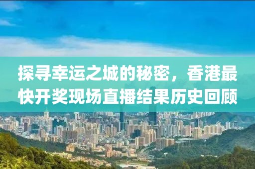 探寻幸运之城的秘密，香港最快开奖现场直播结果历史回顾