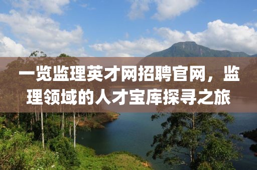 一览监理英才网招聘官网，监理领域的人才宝库探寻之旅