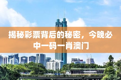 揭秘彩票背后的秘密，今晚必中一码一肖澳门
