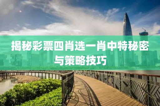 揭秘彩票四肖选一肖中特秘密与策略技巧