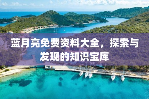 蓝月亮免费资料大全，探索与发现的知识宝库